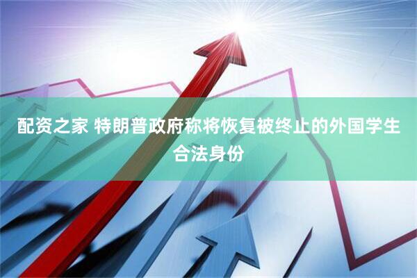 配资之家 特朗普政府称将恢复被终止的外国学生合法身份
