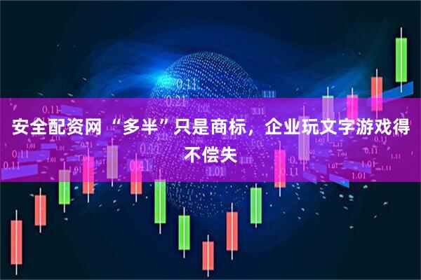 安全配资网 “多半”只是商标，企业玩文字游戏得不偿失