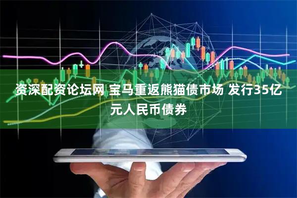 资深配资论坛网 宝马重返熊猫债市场 发行35亿元人民币债券