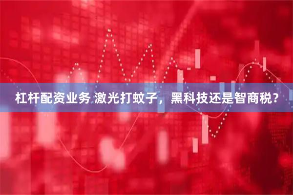 杠杆配资业务 激光打蚊子，黑科技还是智商税？