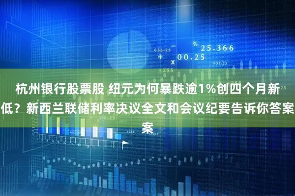杭州银行股票股 纽元为何暴跌逾1%创四个月新低？新西兰联储利率决议全文和会议纪要告诉你答案
