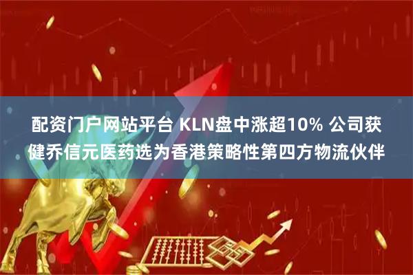 配资门户网站平台 KLN盘中涨超10% 公司获健乔信元医药选为香港策略性第四方物流伙伴