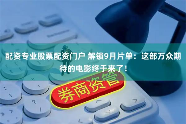 配资专业股票配资门户 解锁9月片单：这部万众期待的电影终于来了！