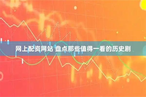 网上配资网站 盘点那些值得一看的历史剧